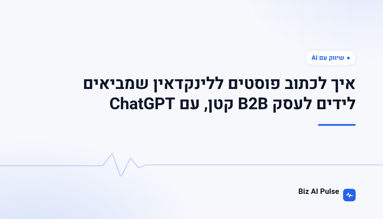 כרטיס פתיחה ממותג של Biz AI Pulse עם כותרת הכתבה: איך לכתוב פוסטים ללינקדאין שמביאים לידים לעסק B2B קטן, עם ChatGPT