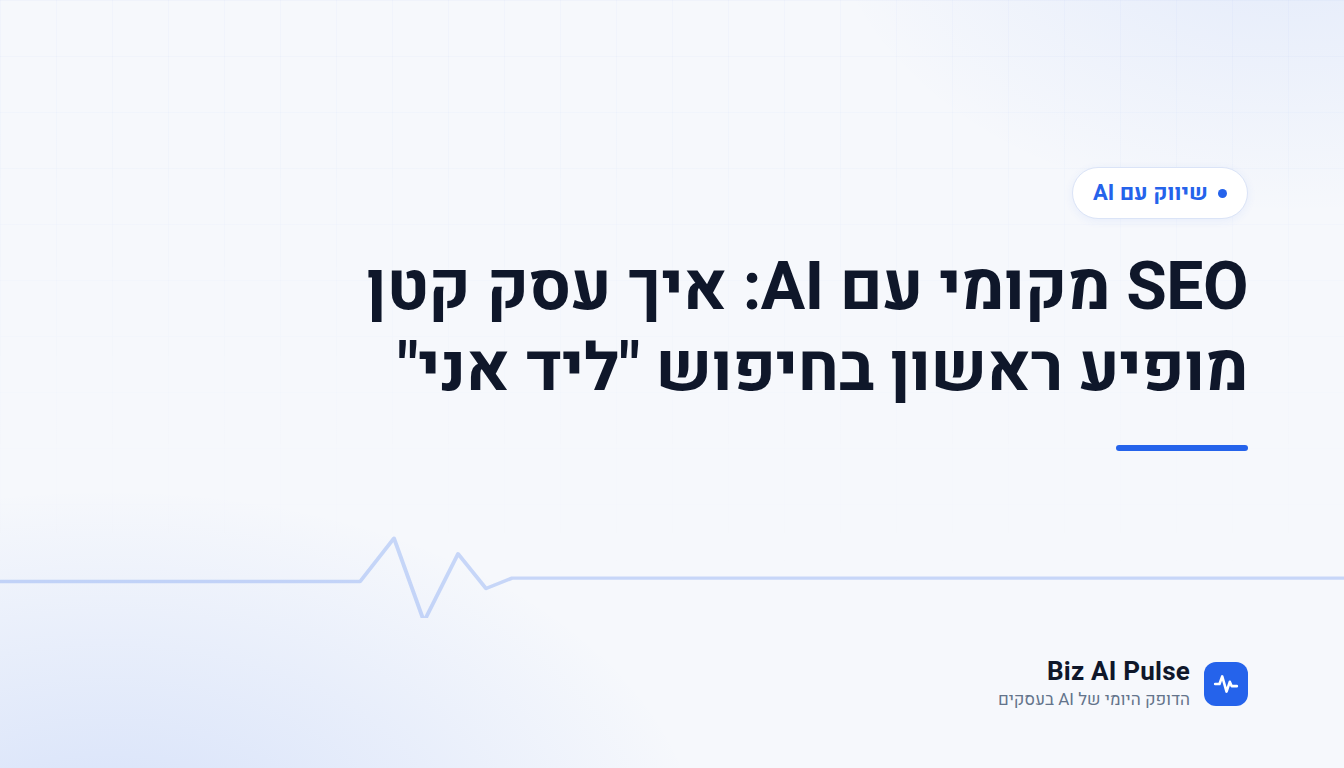 כרטיס פתיחה ממותג של Biz AI Pulse עם כותרת הכתבה: SEO מקומי עם AI: איך עסק קטן מופיע ראשון בחיפוש "ליד אני"