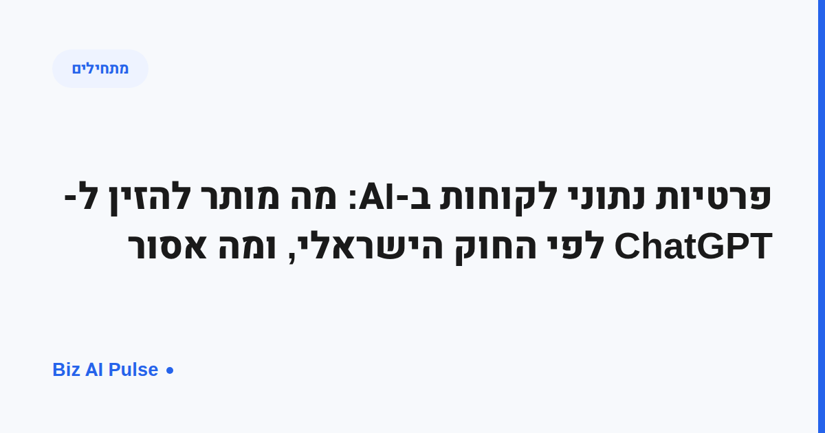 כרטיס נושא בעברית: פרטיות נתוני לקוחות ב-AI, מה מותר להזין לצ'אטג'יפיטי לפי החוק הישראלי, תגית מתחילים ולוגו Biz AI Pulse