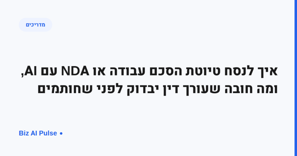 איך לנסח טיוטת הסכם עבודה או NDA עם AI, ומה חובה שעורך דין יבדוק לפני שחותמים